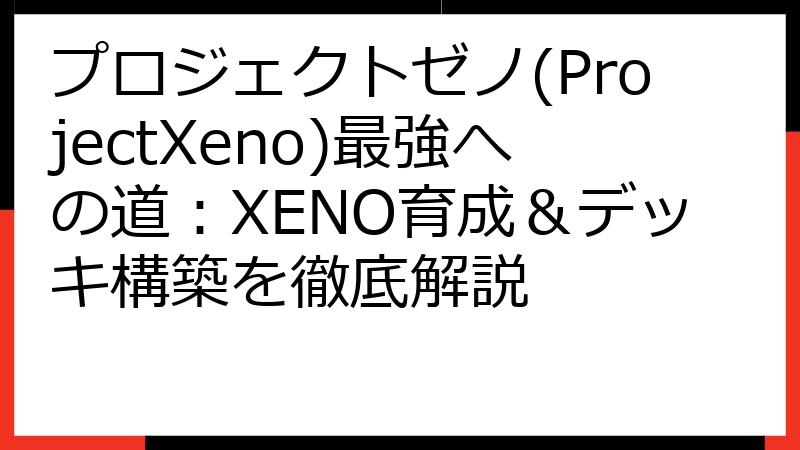 プロジェクトゼノ(ProjectXeno)最強への道：XENO育成＆デッキ構築を徹底解説