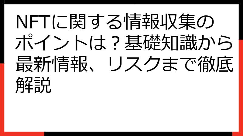 NFTに関する情報収集のポイントは？基礎知識から最新情報、リスクまで徹底解説