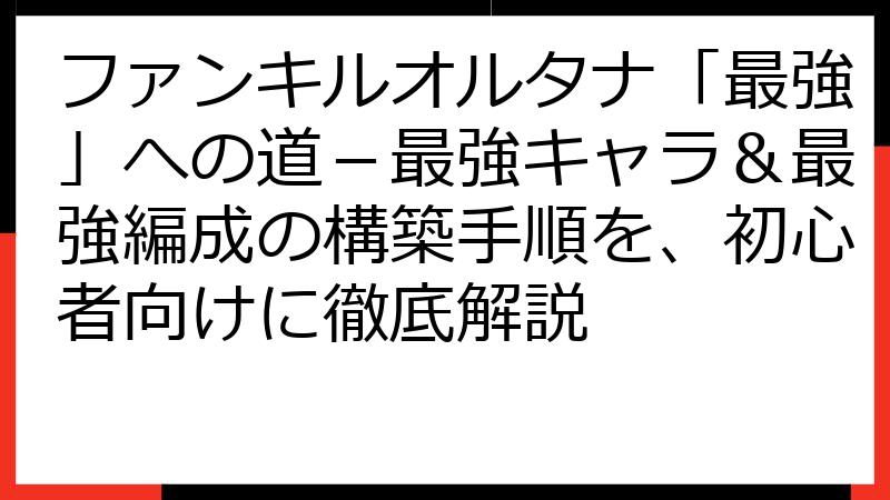 ファンキルオルタナ「最強」への道－最強キャラ＆最強編成の構築手順を、初心者向けに徹底解説