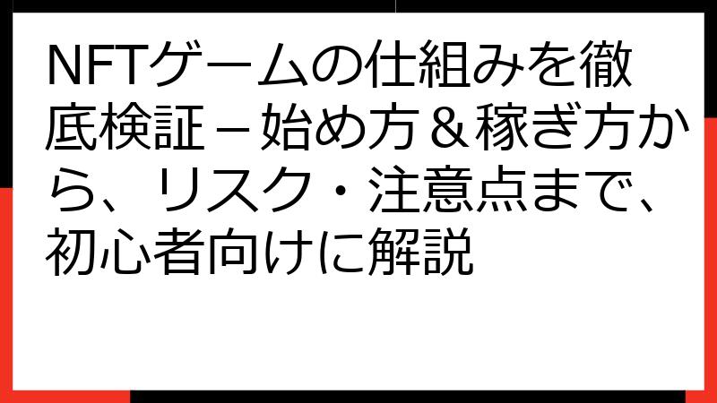 NFTゲームの仕組みを徹底検証－始め方＆稼ぎ方から、リスク・注意点まで、初心者向けに解説