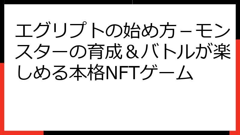 エグリプトの始め方－モンスターの育成＆バトルが楽しめる本格NFTゲーム
