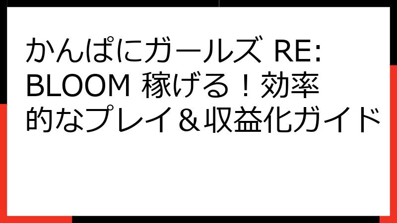 かんぱにガールズ RE:BLOOM 稼げる！効率的なプレイ＆収益化ガイド
