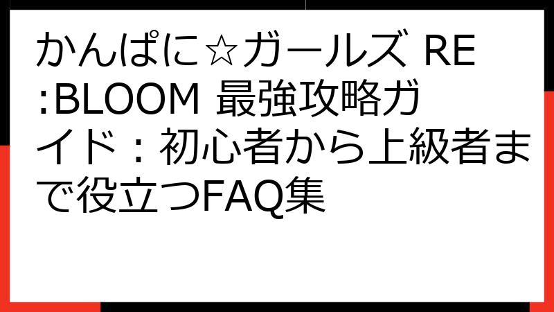 かんぱに☆ガールズ RE:BLOOM 最強攻略ガイド：初心者から上級者まで役立つFAQ集