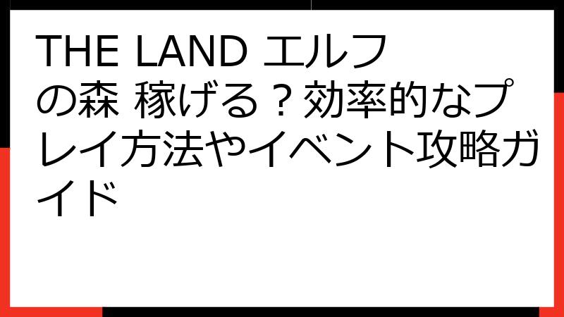 THE LAND エルフの森 稼げる？効率的なプレイ方法やイベント攻略ガイド