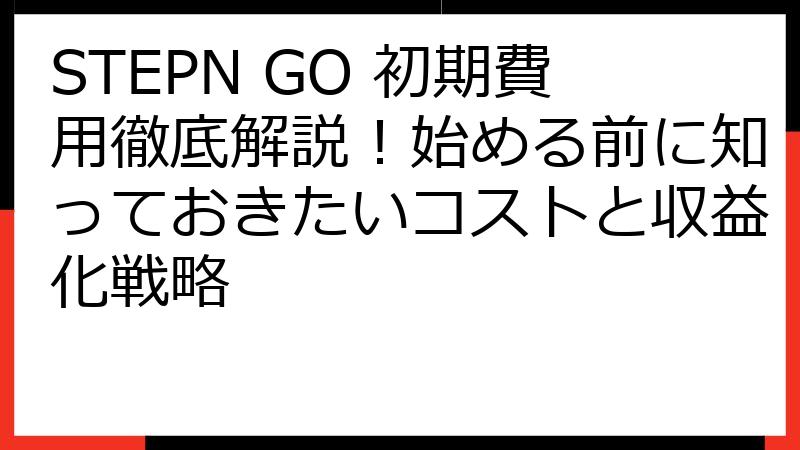STEPN GO 初期費用徹底解説！始める前に知っておきたいコストと収益化戦略