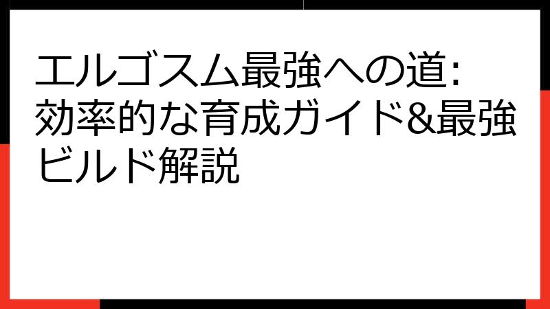 エルゴスム最強への道: 効率的な育成ガイド&最強ビルド解説