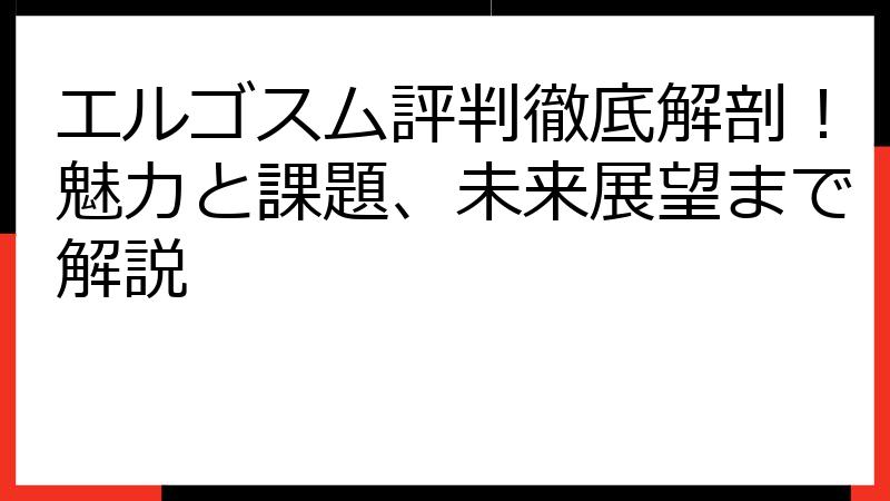 エルゴスム評判徹底解剖！魅力と課題、未来展望まで解説
