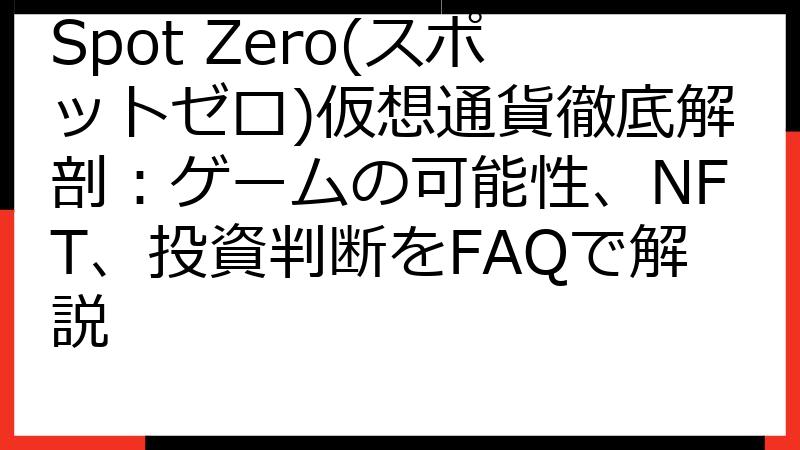 Spot Zero(スポットゼロ)仮想通貨徹底解剖：ゲームの可能性、NFT、投資判断をFAQで解説