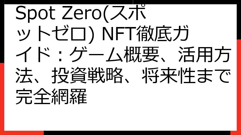 Spot Zero(スポットゼロ) NFT徹底ガイド：ゲーム概要、活用方法、投資戦略、将来性まで完全網羅