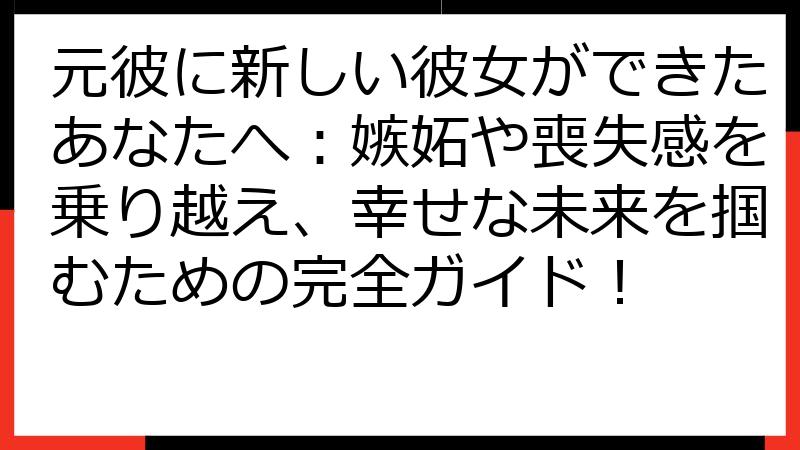 元彼に新しい彼女ができたあなたへ：嫉妬や喪失感を乗り越え、幸せな未来を掴むための完全ガイド！