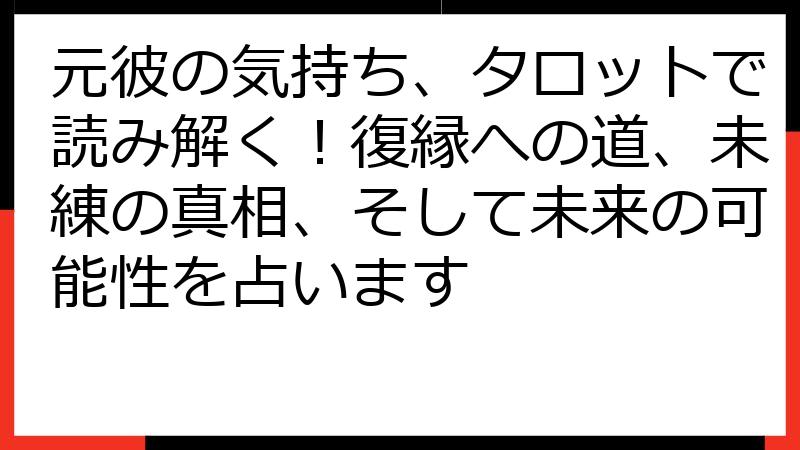 元彼の気持ち、タロットで読み解く！復縁への道、未練の真相、そして未来の可能性を占います