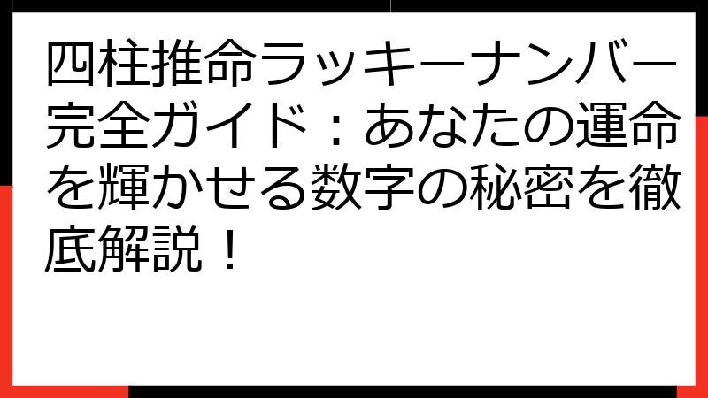 四柱推命ラッキーナンバー完全ガイド：あなたの運命を輝かせる数字の秘密を徹底解説！