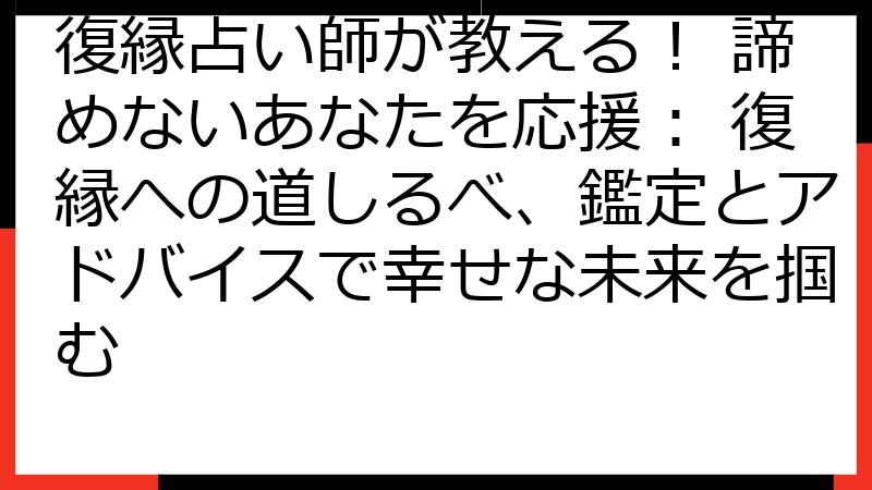復縁占い師が教える！ 諦めないあなたを応援： 復縁への道しるべ、鑑定とアドバイスで幸せな未来を掴む
