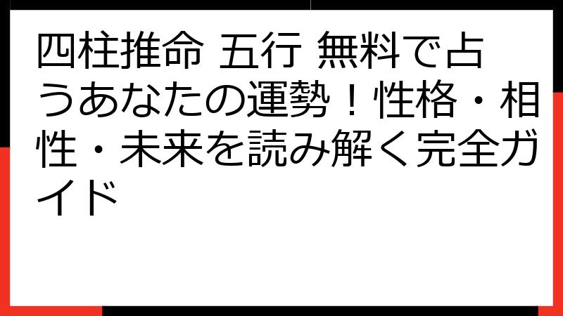 四柱推命 五行 無料で占うあなたの運勢！性格・相性・未来を読み解く完全ガイド