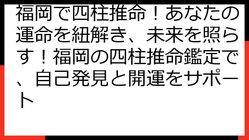 福岡で四柱推命！あなたの運命を紐解き、未来を照らす！福岡の四柱推命鑑定で、自己発見と開運をサポート