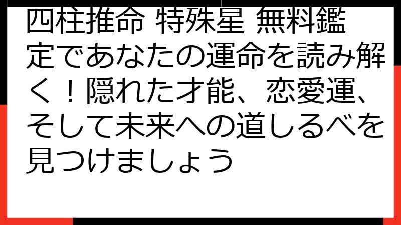 四柱推命 特殊星 無料鑑定であなたの運命を読み解く！隠れた才能、恋愛運、そして未来への道しるべを見つけましょう