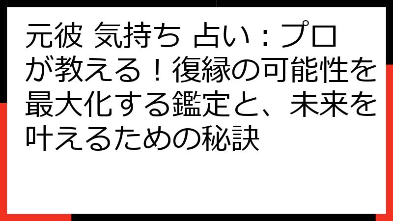元彼 気持ち 占い：プロが教える！復縁の可能性を最大化する鑑定と、未来を叶えるための秘訣