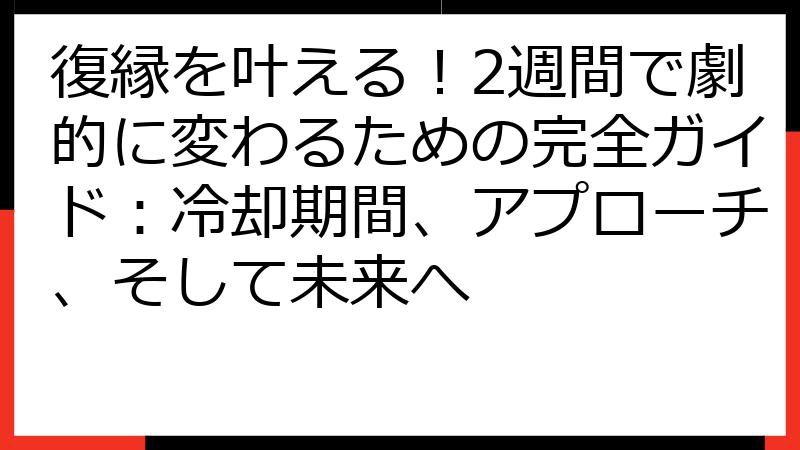 復縁を叶える！2週間で劇的に変わるための完全ガイド：冷却期間、アプローチ、そして未来へ