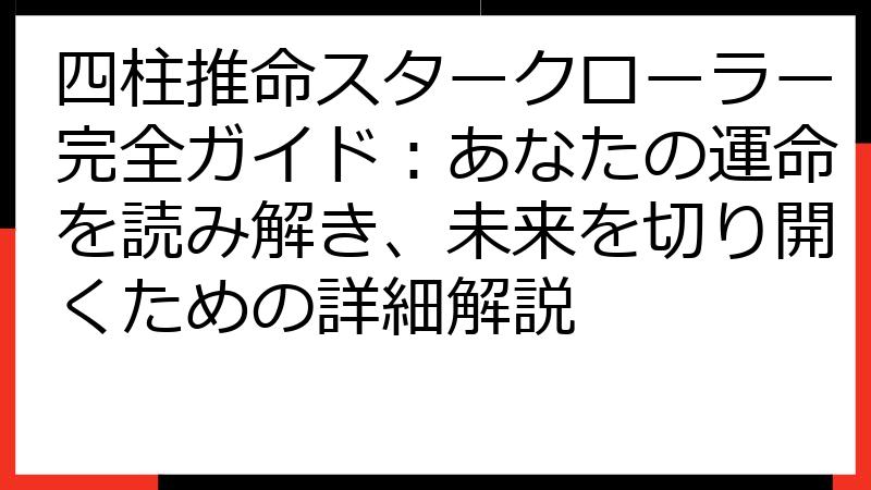 四柱推命スタークローラー完全ガイド：あなたの運命を読み解き、未来を切り開くための詳細解説