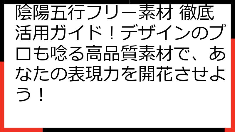陰陽五行フリー素材 徹底活用ガイド！デザインのプロも唸る高品質素材で、あなたの表現力を開花させよう！