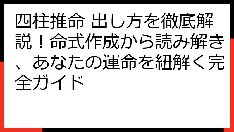 四柱推命 出し方を徹底解説！命式作成から読み解き、あなたの運命を紐解く完全ガイド