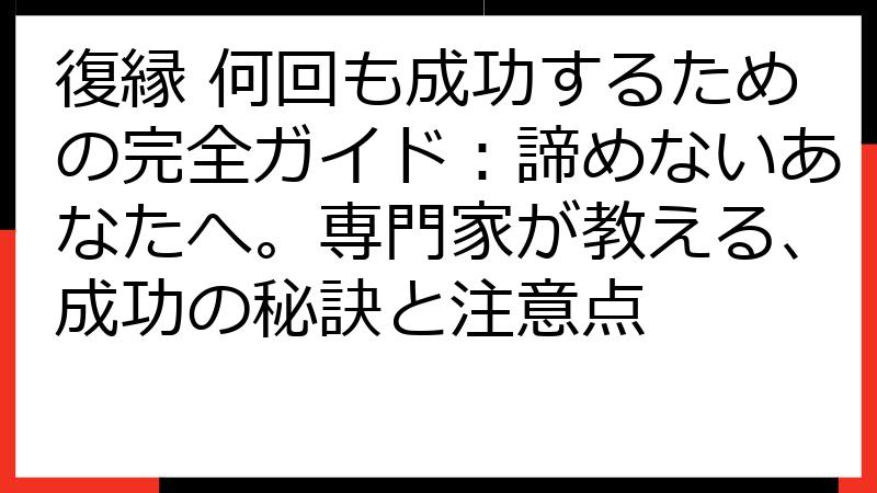 復縁 何回も成功するための完全ガイド：諦めないあなたへ。専門家が教える、成功の秘訣と注意点