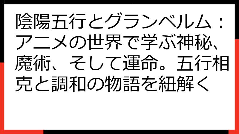 陰陽五行とグランベルム：アニメの世界で学ぶ神秘、魔術、そして運命。五行相克と調和の物語を紐解く
