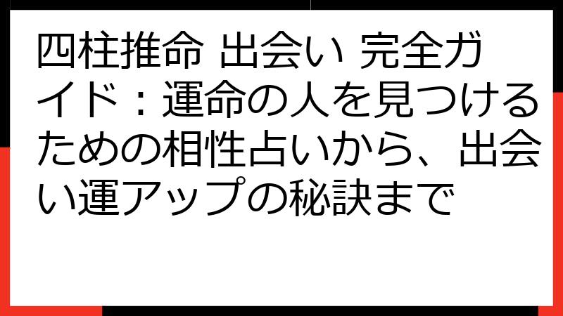 四柱推命 出会い 完全ガイド：運命の人を見つけるための相性占いから、出会い運アップの秘訣まで