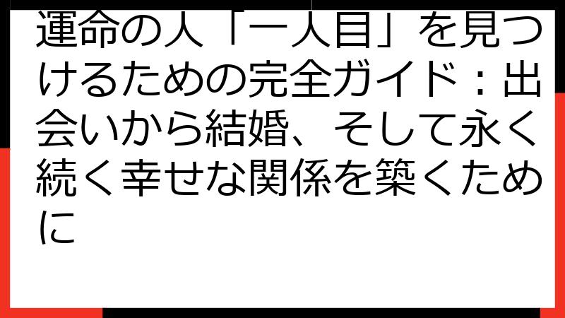 運命の人「一人目」を見つけるための完全ガイド：出会いから結婚、そして永く続く幸せな関係を築くために