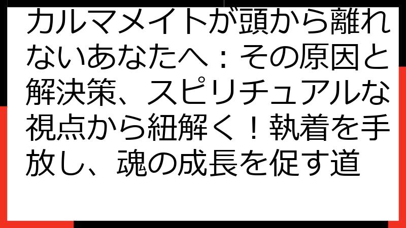 カルマメイトが頭から離れないあなたへ：その原因と解決策、スピリチュアルな視点から紐解く！執着を手放し、魂の成長を促す道