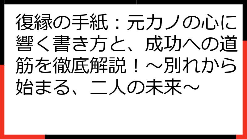 復縁の手紙：元カノの心に響く書き方と、成功への道筋を徹底解説！～別れから始まる、二人の未来～
