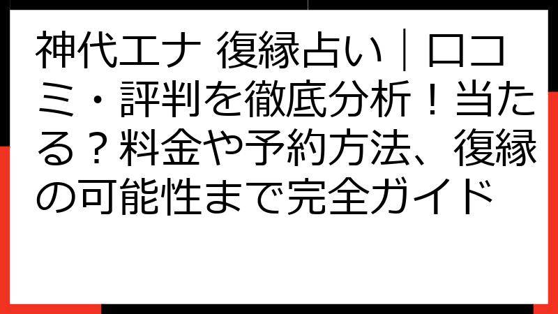 神代エナ 復縁占い｜口コミ・評判を徹底分析！当たる？料金や予約方法、復縁の可能性まで完全ガイド