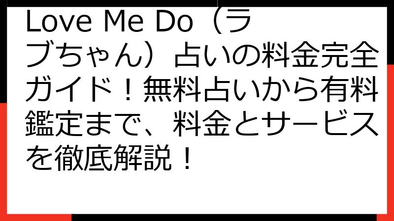 Love Me Do（ラブちゃん）占いの料金完全ガイド！無料占いから有料鑑定まで、料金とサービスを徹底解説！