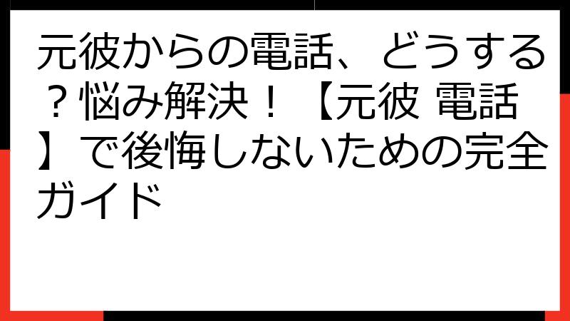 元彼からの電話、どうする？悩み解決！【元彼 電話】で後悔しないための完全ガイド