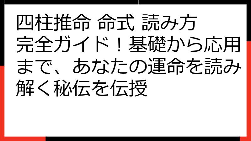 四柱推命 命式 読み方 完全ガイド！基礎から応用まで、あなたの運命を読み解く秘伝を伝授