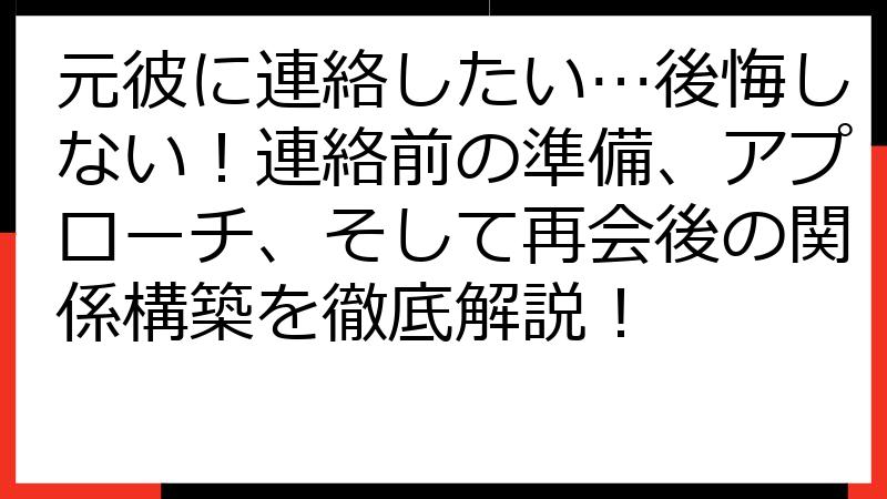 元彼に連絡したい…後悔しない！連絡前の準備、アプローチ、そして再会後の関係構築を徹底解説！