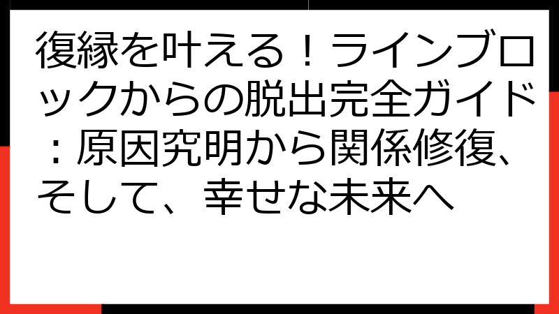 復縁を叶える！ラインブロックからの脱出完全ガイド：原因究明から関係修復、そして、幸せな未来へ