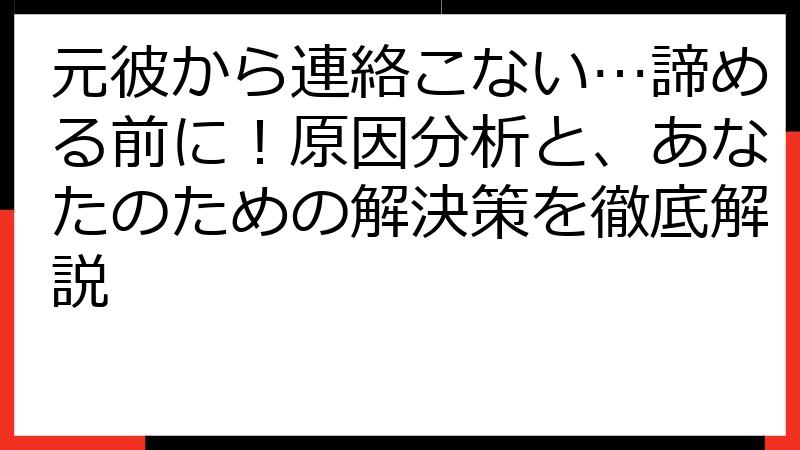 元彼から連絡こない…諦める前に！原因分析と、あなたのための解決策を徹底解説