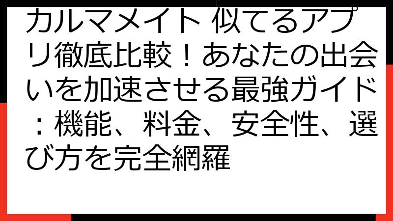 カルマメイト 似てるアプリ徹底比較！あなたの出会いを加速させる最強ガイド：機能、料金、安全性、選び方を完全網羅