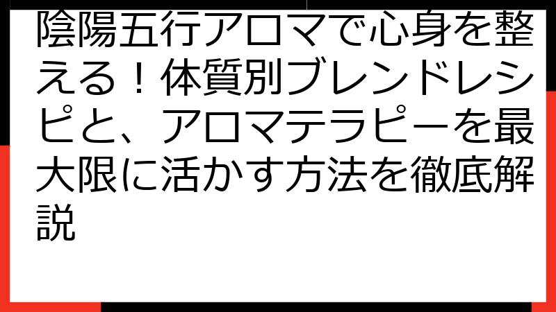 陰陽五行アロマで心身を整える！体質別ブレンドレシピと、アロマテラピーを最大限に活かす方法を徹底解説