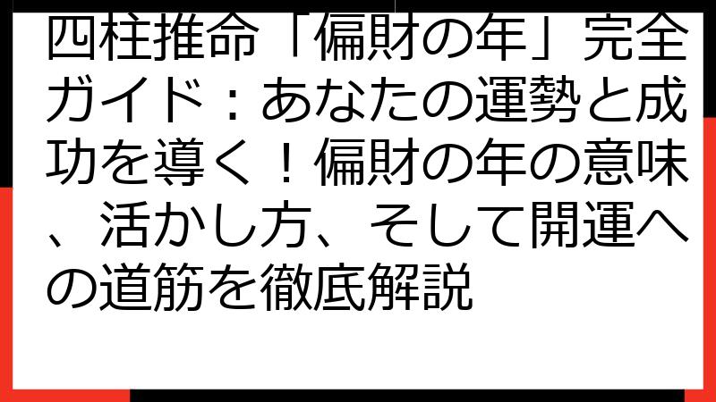 四柱推命「偏財の年」完全ガイド：あなたの運勢と成功を導く！偏財の年の意味、活かし方、そして開運への道筋を徹底解説