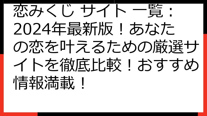 恋みくじ サイト 一覧：2024年最新版！あなたの恋を叶えるための厳選サイトを徹底比較！おすすめ情報満載！