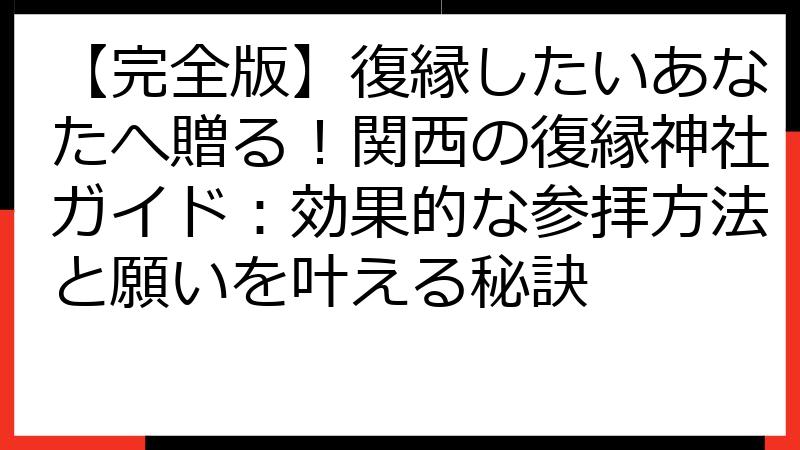 【完全版】復縁したいあなたへ贈る！関西の復縁神社ガイド：効果的な参拝方法と願いを叶える秘訣