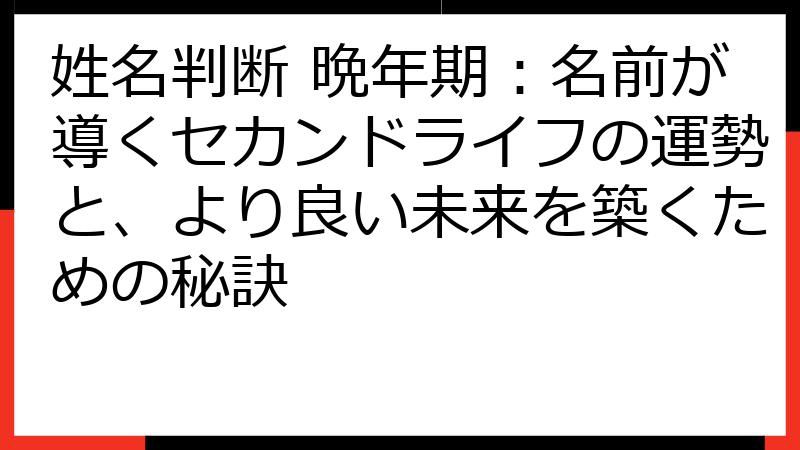 姓名判断 晩年期：名前が導くセカンドライフの運勢と、より良い未来を築くための秘訣