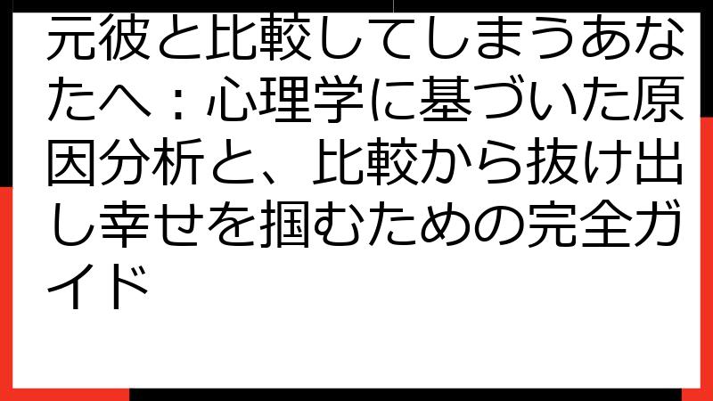 元彼と比較してしまうあなたへ：心理学に基づいた原因分析と、比較から抜け出し幸せを掴むための完全ガイド