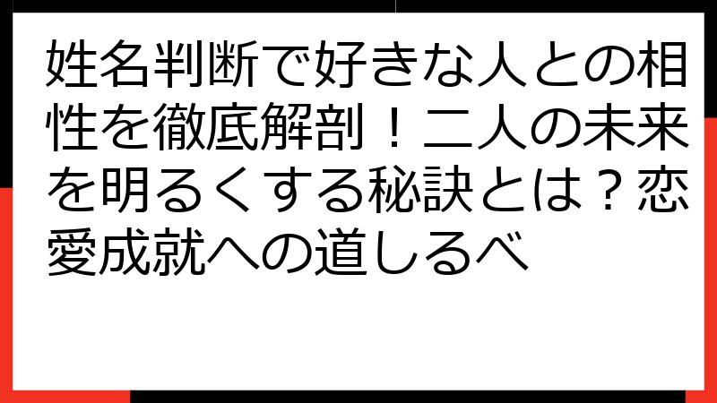 姓名判断で好きな人との相性を徹底解剖！二人の未来を明るくする秘訣とは？恋愛成就への道しるべ