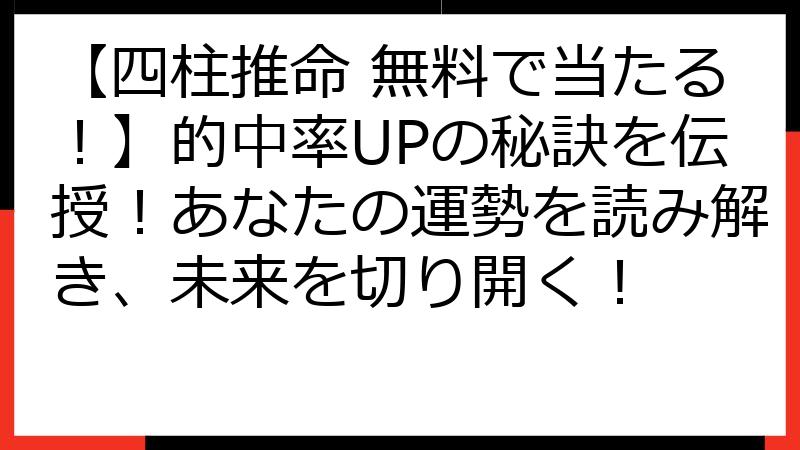 【四柱推命 無料で当たる！】的中率UPの秘訣を伝授！あなたの運勢を読み解き、未来を切り開く！