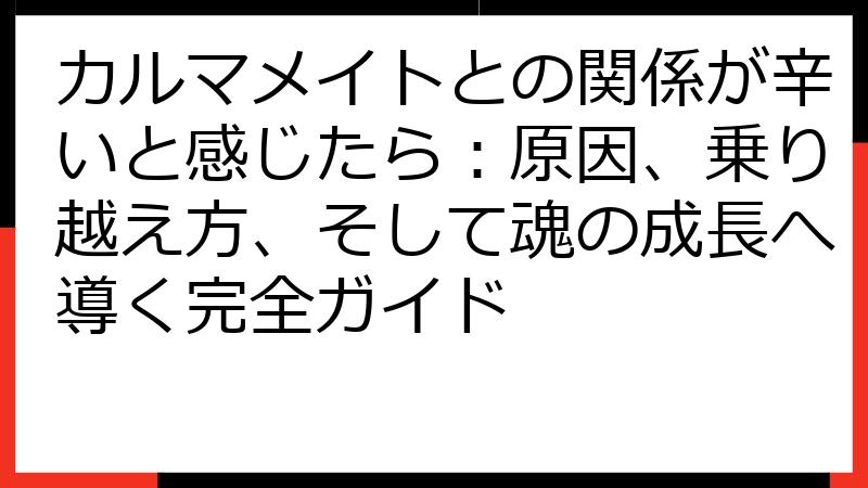 カルマメイトとの関係が辛いと感じたら：原因、乗り越え方、そして魂の成長へ導く完全ガイド