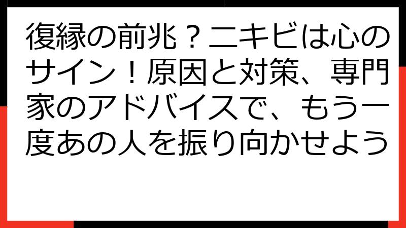 復縁の前兆？ニキビは心のサイン！原因と対策、専門家のアドバイスで、もう一度あの人を振り向かせよう