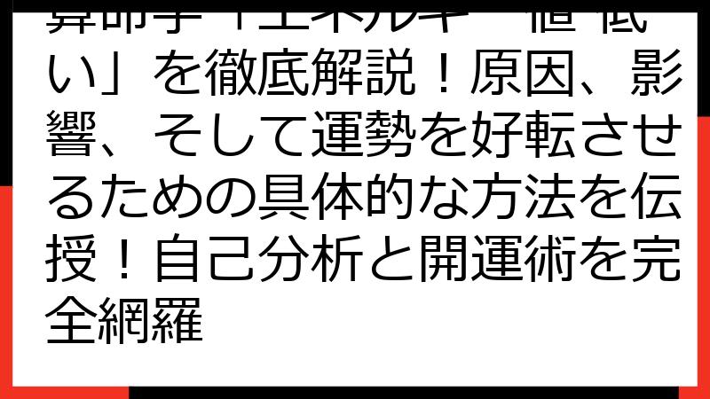算命学「エネルギー値 低い」を徹底解説！原因、影響、そして運勢を好転させるための具体的な方法を伝授！自己分析と開運術を完全網羅
